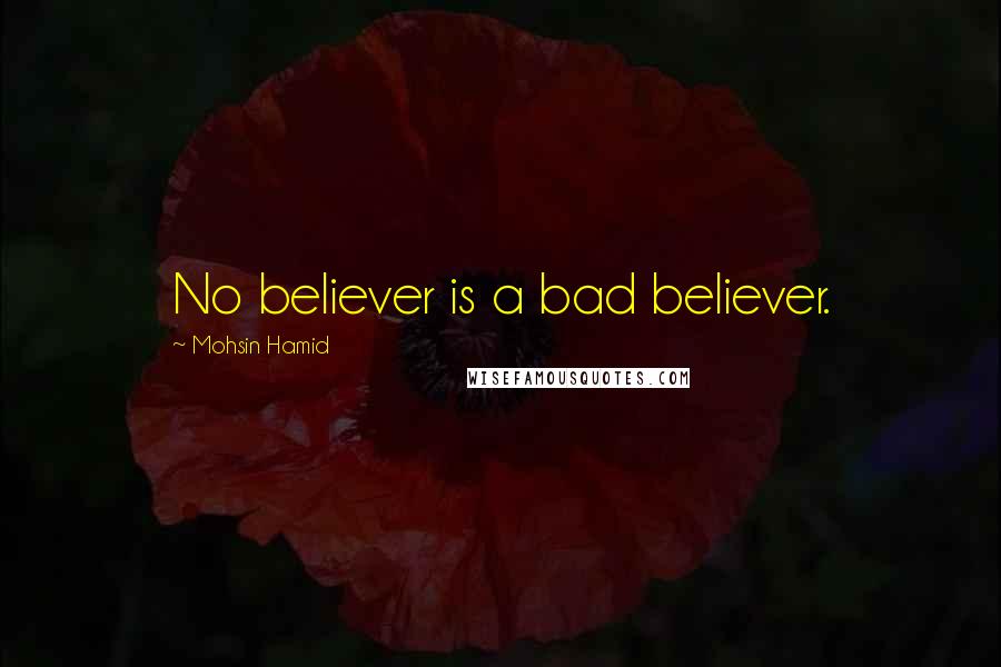 Mohsin Hamid Quotes: No believer is a bad believer.