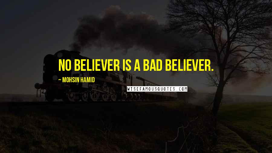 Mohsin Hamid Quotes: No believer is a bad believer.