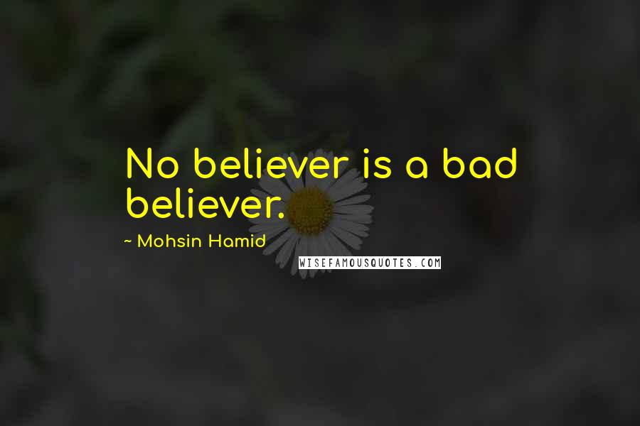Mohsin Hamid Quotes: No believer is a bad believer.