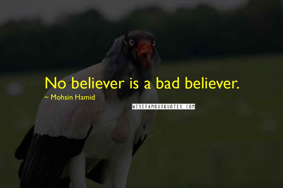 Mohsin Hamid Quotes: No believer is a bad believer.