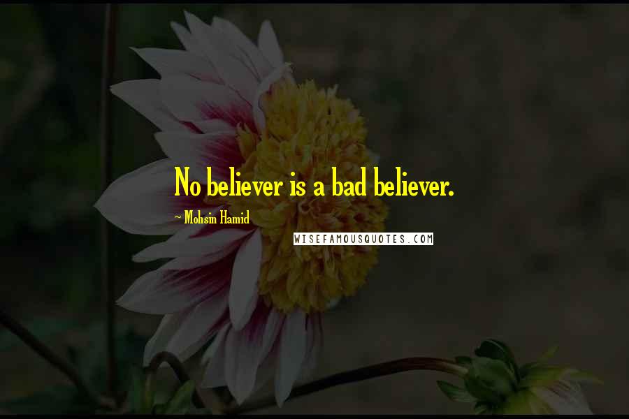 Mohsin Hamid Quotes: No believer is a bad believer.