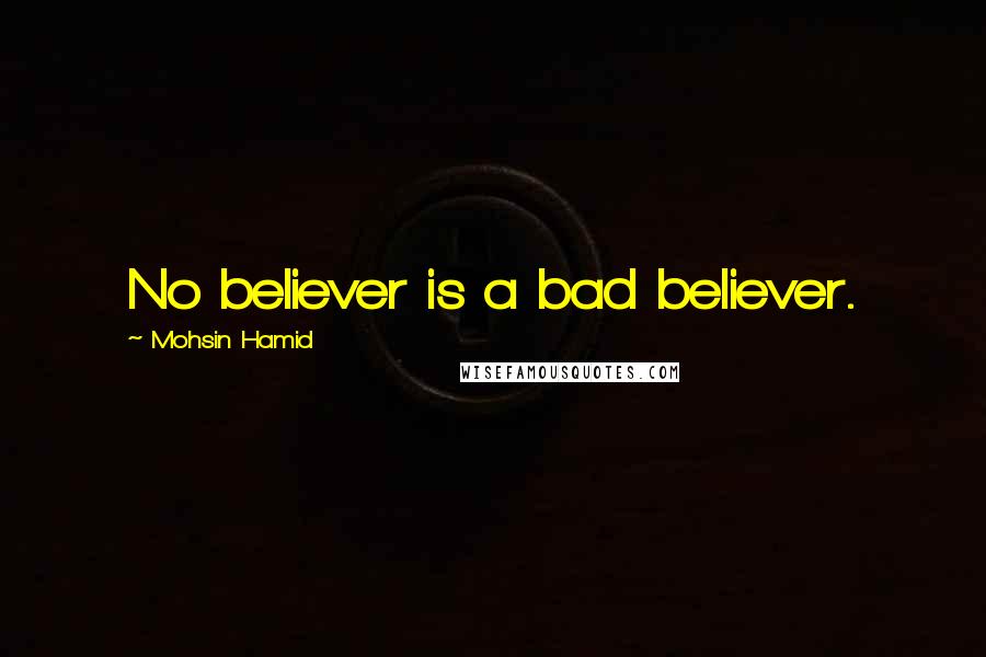 Mohsin Hamid Quotes: No believer is a bad believer.