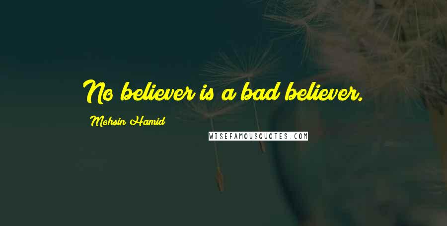 Mohsin Hamid Quotes: No believer is a bad believer.