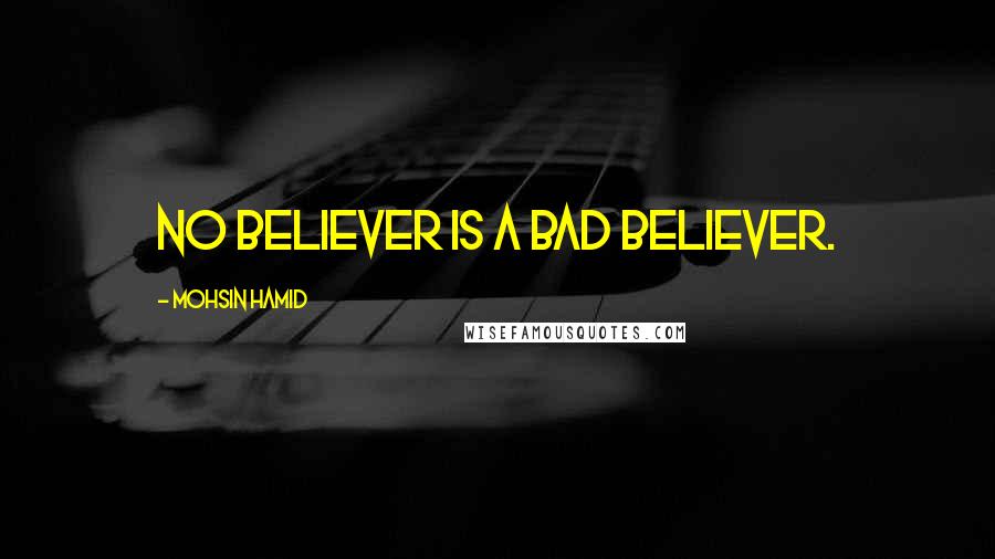 Mohsin Hamid Quotes: No believer is a bad believer.