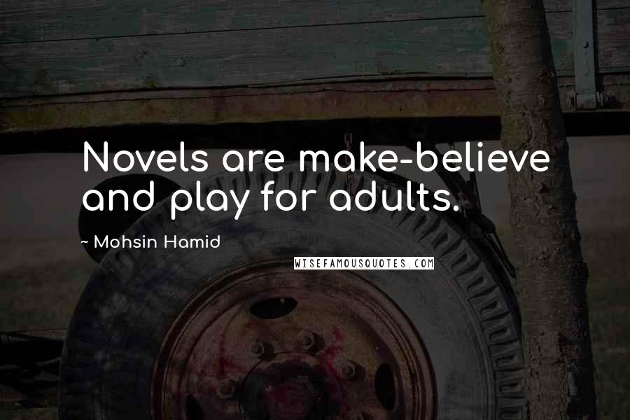 Mohsin Hamid Quotes: Novels are make-believe and play for adults.