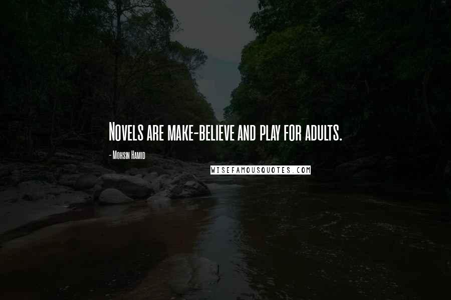Mohsin Hamid Quotes: Novels are make-believe and play for adults.