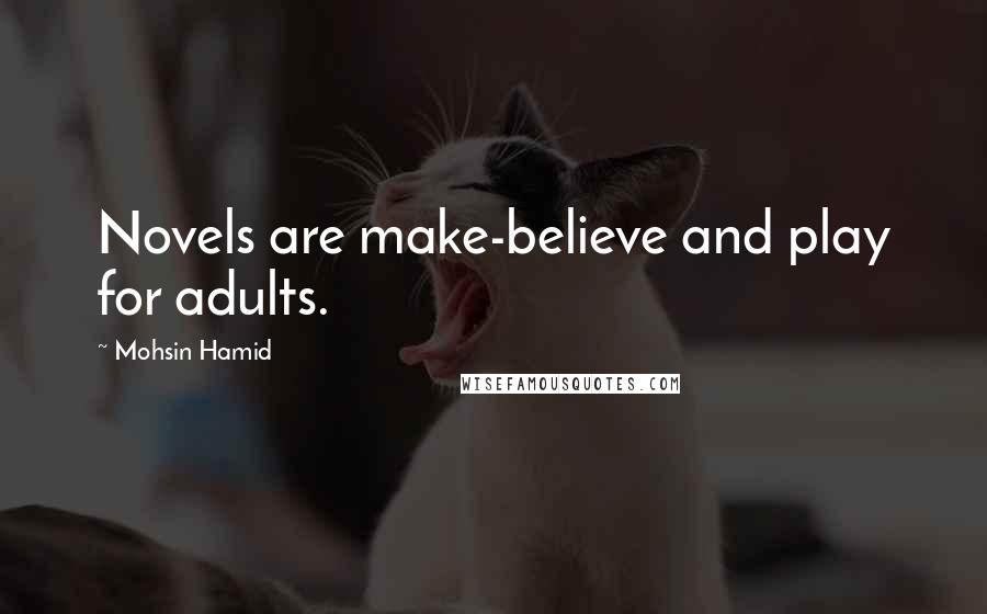 Mohsin Hamid Quotes: Novels are make-believe and play for adults.