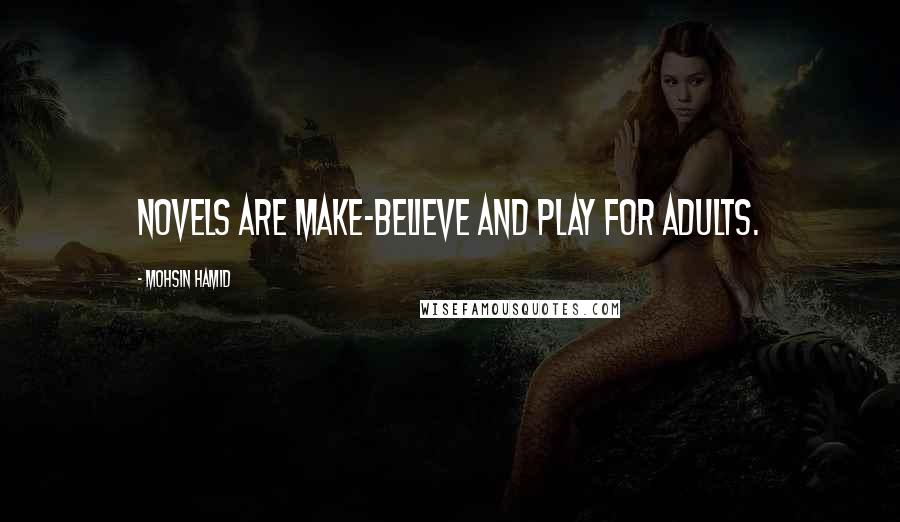 Mohsin Hamid Quotes: Novels are make-believe and play for adults.