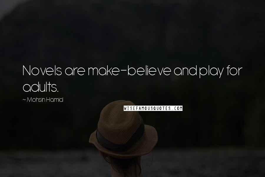 Mohsin Hamid Quotes: Novels are make-believe and play for adults.