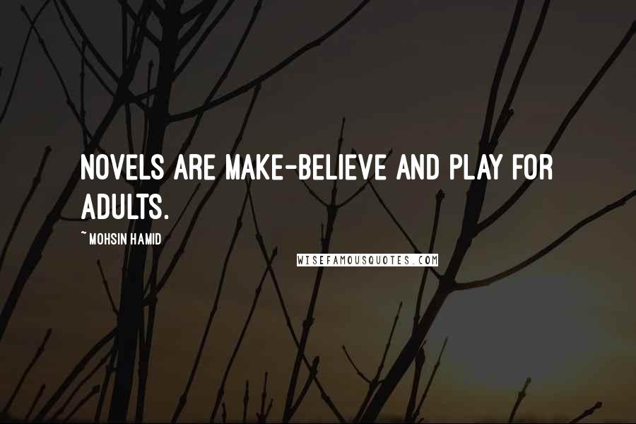 Mohsin Hamid Quotes: Novels are make-believe and play for adults.