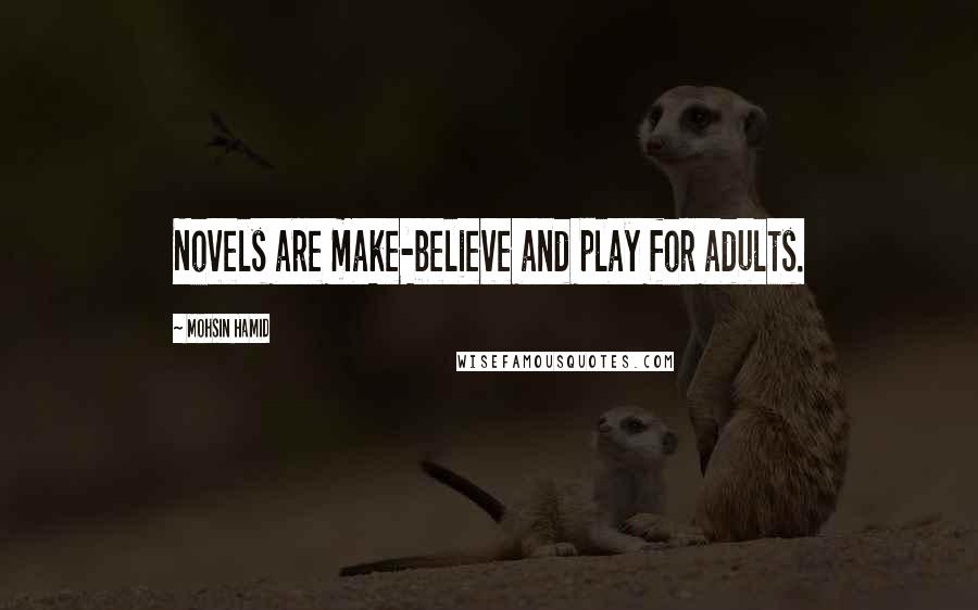 Mohsin Hamid Quotes: Novels are make-believe and play for adults.