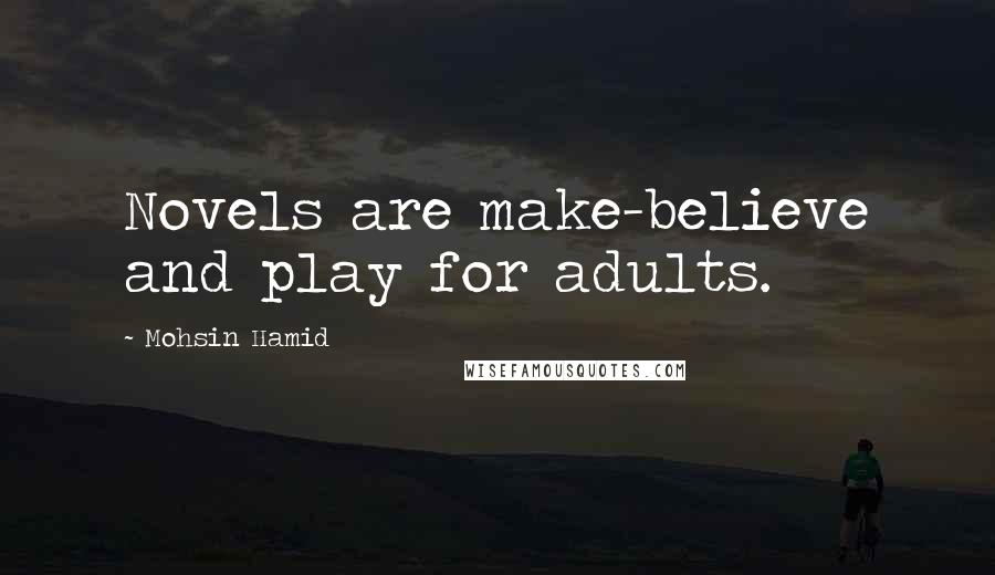 Mohsin Hamid Quotes: Novels are make-believe and play for adults.