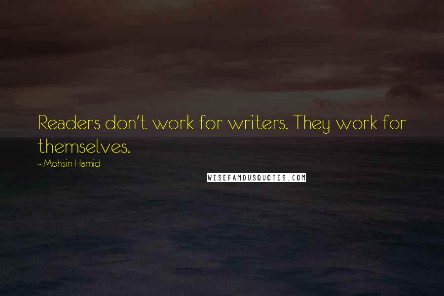 Mohsin Hamid Quotes: Readers don't work for writers. They work for themselves.