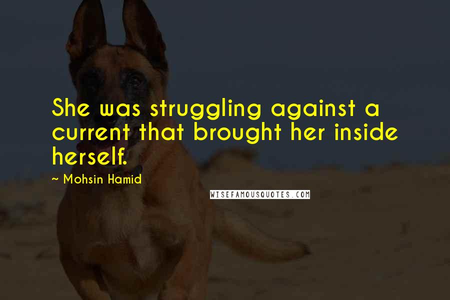 Mohsin Hamid Quotes: She was struggling against a current that brought her inside herself.