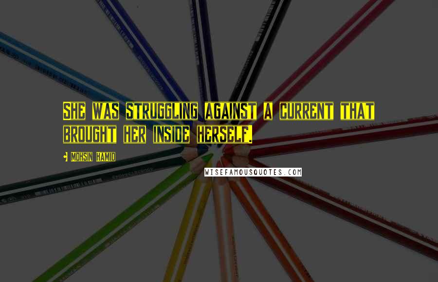 Mohsin Hamid Quotes: She was struggling against a current that brought her inside herself.