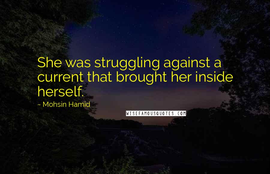 Mohsin Hamid Quotes: She was struggling against a current that brought her inside herself.