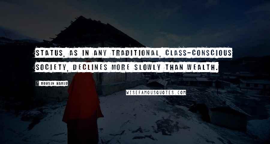 Mohsin Hamid Quotes: Status, as in any traditional, class-conscious society, declines more slowly than wealth.