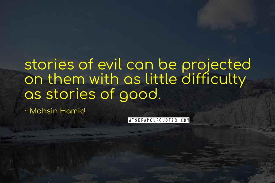 Mohsin Hamid Quotes: stories of evil can be projected on them with as little difficulty as stories of good.