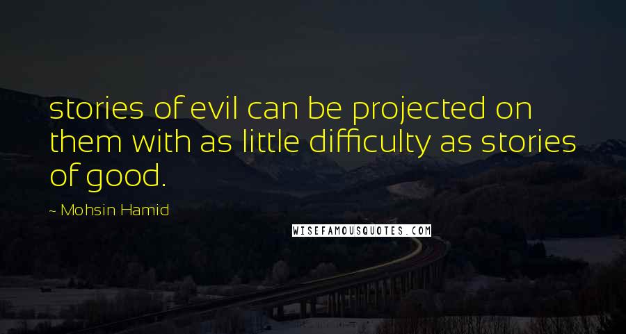 Mohsin Hamid Quotes: stories of evil can be projected on them with as little difficulty as stories of good.