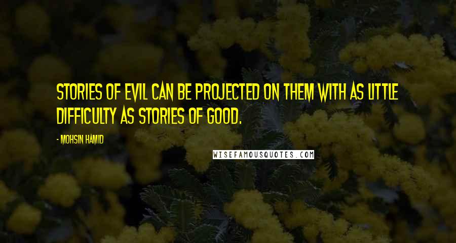 Mohsin Hamid Quotes: stories of evil can be projected on them with as little difficulty as stories of good.