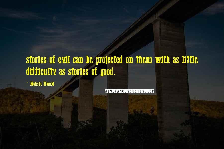 Mohsin Hamid Quotes: stories of evil can be projected on them with as little difficulty as stories of good.