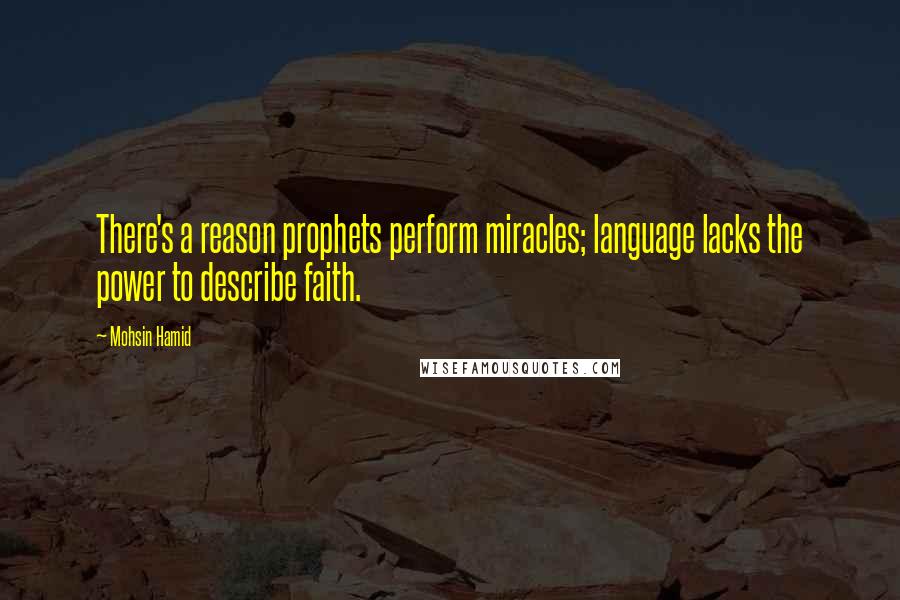 Mohsin Hamid Quotes: There's a reason prophets perform miracles; language lacks the power to describe faith.