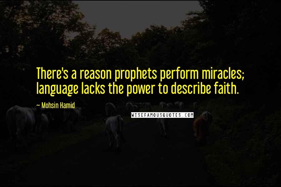 Mohsin Hamid Quotes: There's a reason prophets perform miracles; language lacks the power to describe faith.