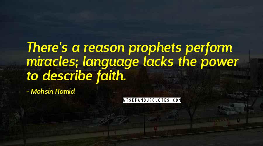 Mohsin Hamid Quotes: There's a reason prophets perform miracles; language lacks the power to describe faith.