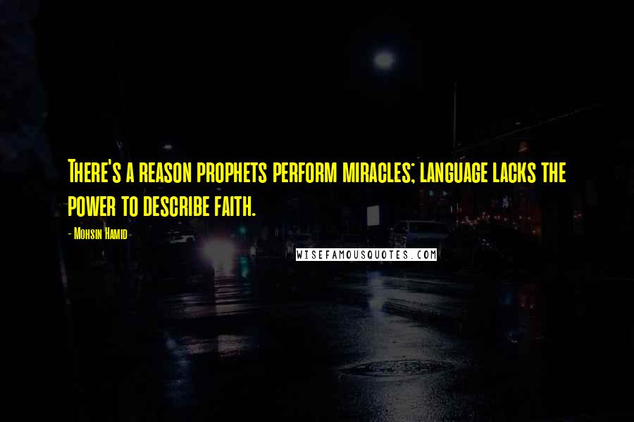 Mohsin Hamid Quotes: There's a reason prophets perform miracles; language lacks the power to describe faith.