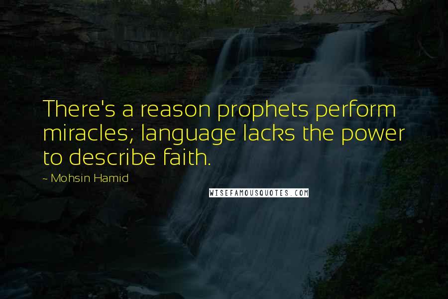 Mohsin Hamid Quotes: There's a reason prophets perform miracles; language lacks the power to describe faith.