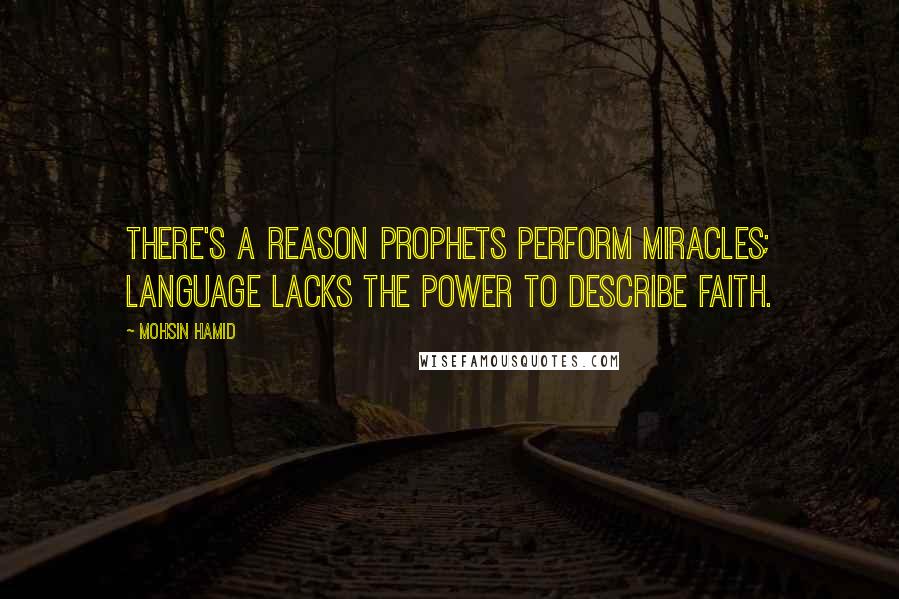 Mohsin Hamid Quotes: There's a reason prophets perform miracles; language lacks the power to describe faith.