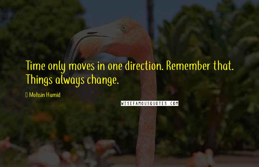 Mohsin Hamid Quotes: Time only moves in one direction. Remember that. Things always change.