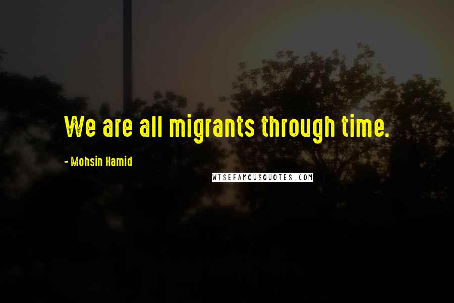 Mohsin Hamid Quotes: We are all migrants through time.