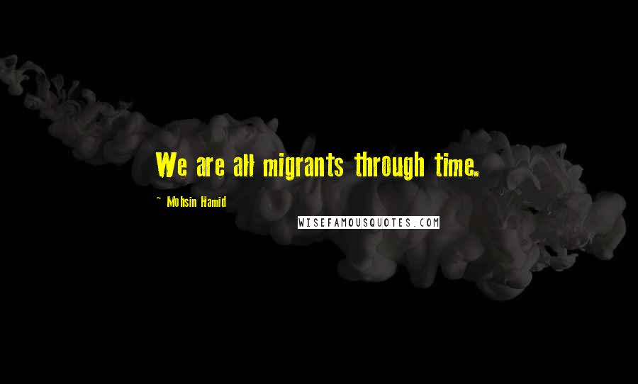 Mohsin Hamid Quotes: We are all migrants through time.