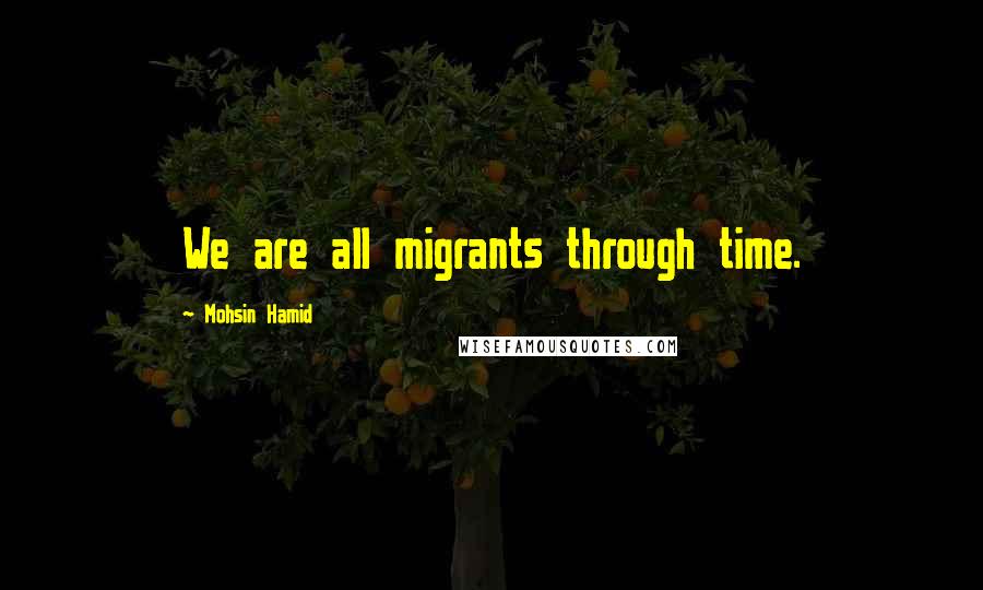 Mohsin Hamid Quotes: We are all migrants through time.