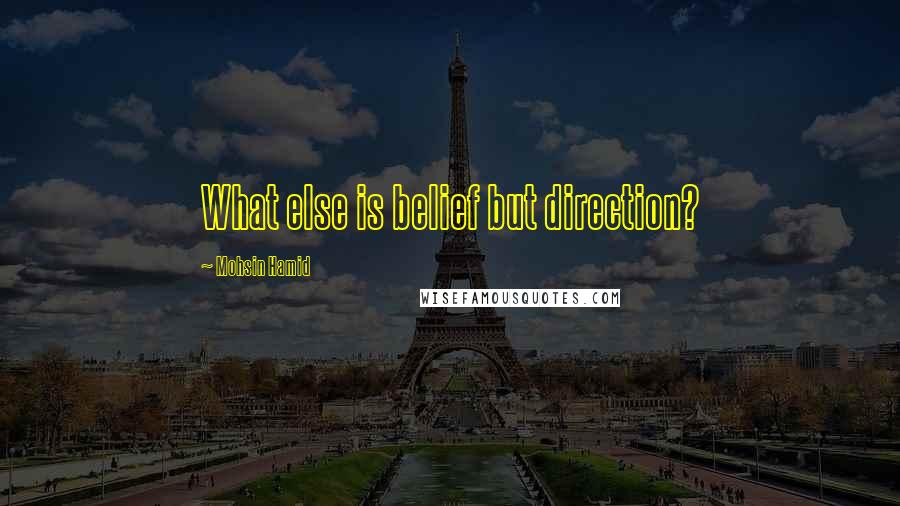 Mohsin Hamid Quotes: What else is belief but direction?