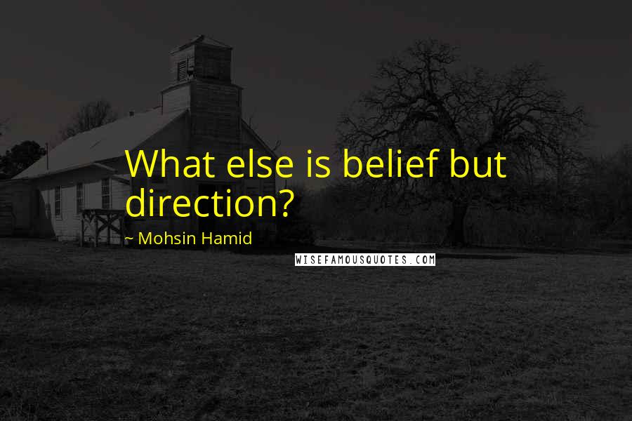 Mohsin Hamid Quotes: What else is belief but direction?
