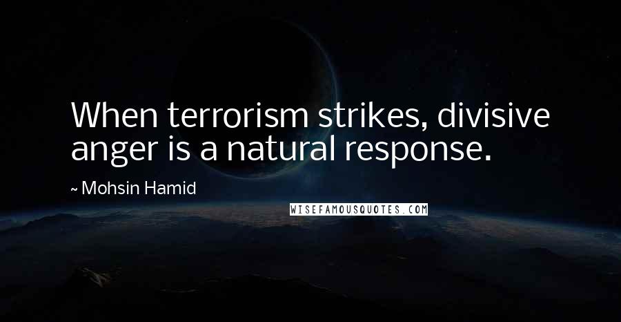 Mohsin Hamid Quotes: When terrorism strikes, divisive anger is a natural response.