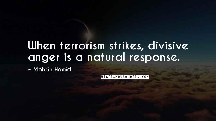 Mohsin Hamid Quotes: When terrorism strikes, divisive anger is a natural response.