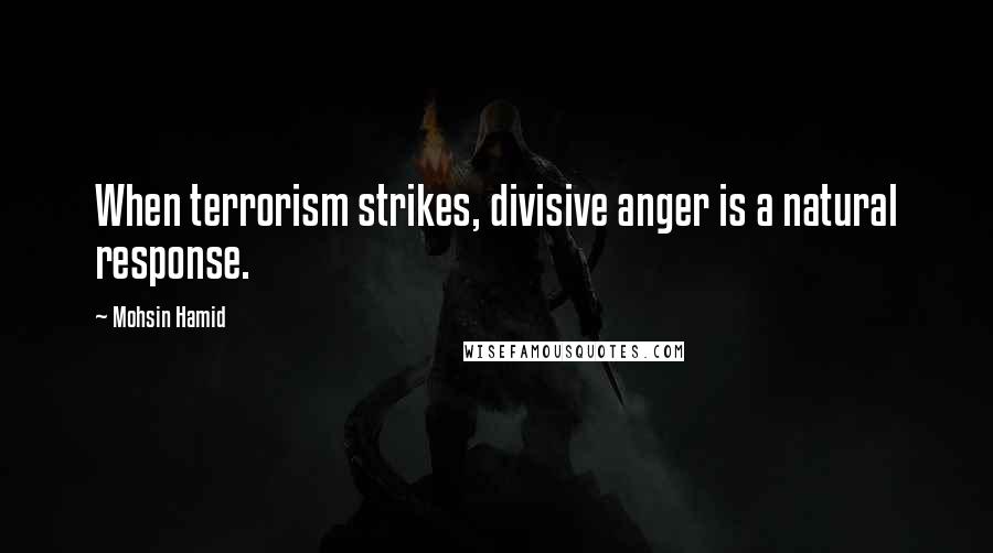 Mohsin Hamid Quotes: When terrorism strikes, divisive anger is a natural response.