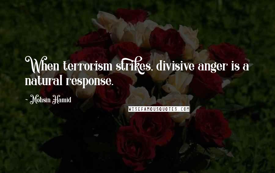 Mohsin Hamid Quotes: When terrorism strikes, divisive anger is a natural response.