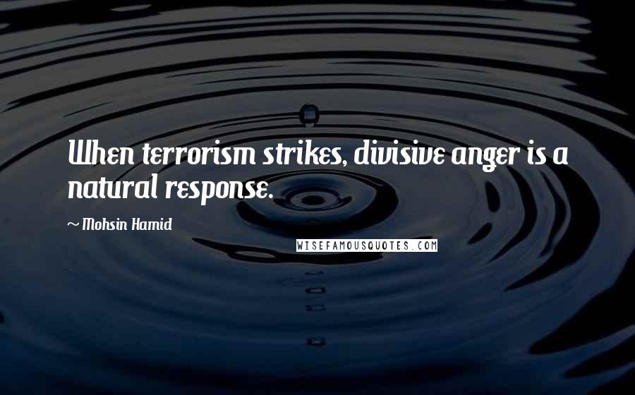 Mohsin Hamid Quotes: When terrorism strikes, divisive anger is a natural response.