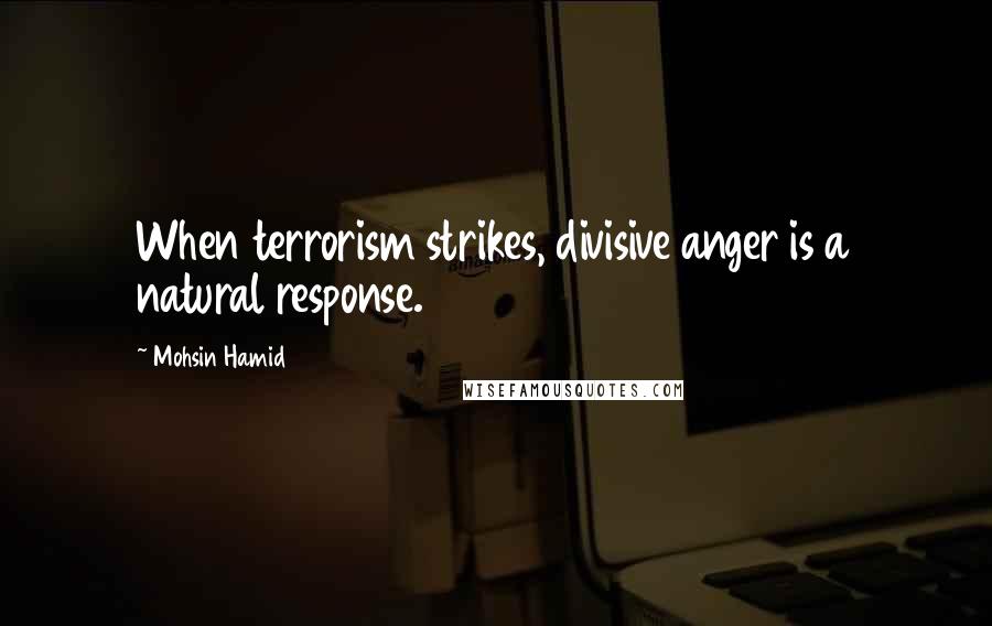 Mohsin Hamid Quotes: When terrorism strikes, divisive anger is a natural response.