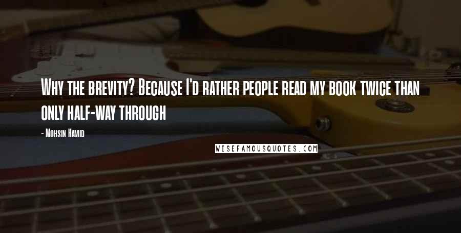 Mohsin Hamid Quotes: Why the brevity? Because I'd rather people read my book twice than only half-way through