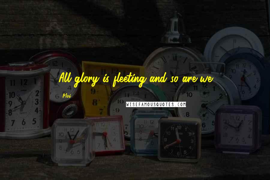 Moi Quotes: All glory is fleeting and so are we