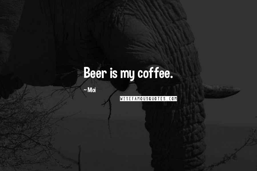 Moi Quotes: Beer is my coffee.