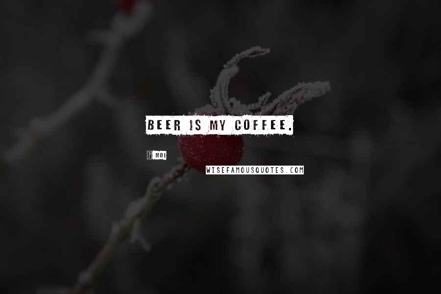 Moi Quotes: Beer is my coffee.