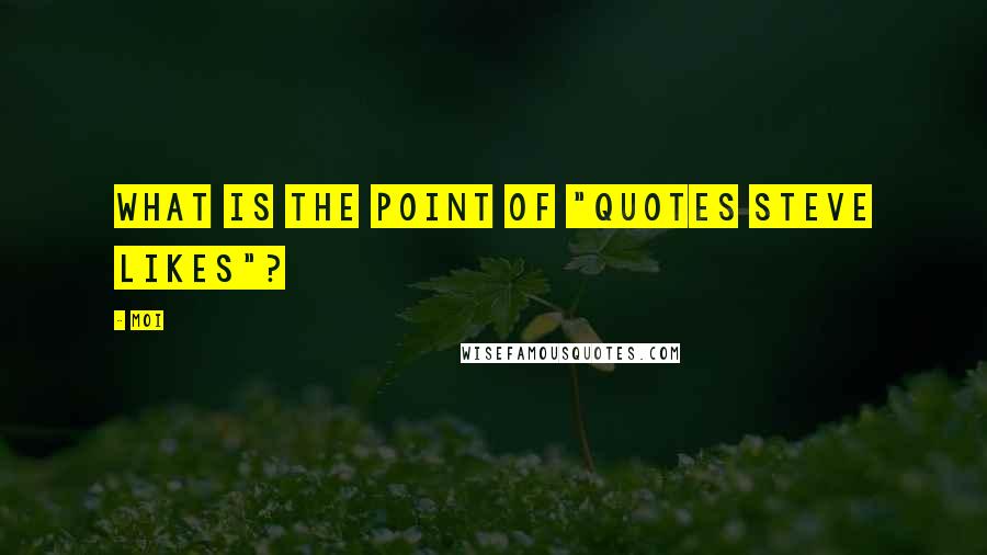 Moi Quotes: What is the point of "Quotes Steve likes"?