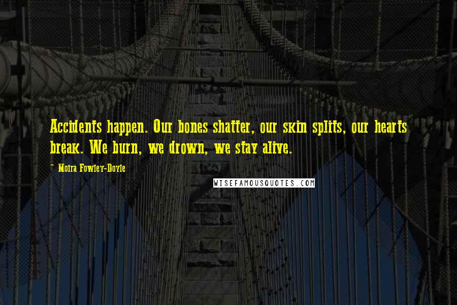 Moira Fowley-Doyle Quotes: Accidents happen. Our bones shatter, our skin splits, our hearts break. We burn, we drown, we stay alive.