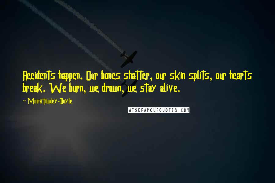 Moira Fowley-Doyle Quotes: Accidents happen. Our bones shatter, our skin splits, our hearts break. We burn, we drown, we stay alive.